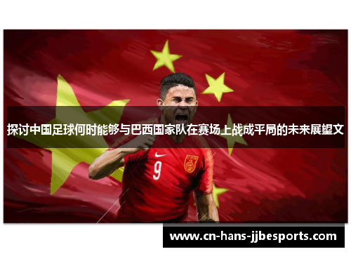 探讨中国足球何时能够与巴西国家队在赛场上战成平局的未来展望文