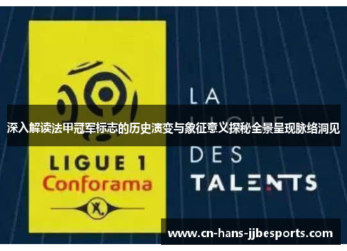深入解读法甲冠军标志的历史演变与象征意义探秘全景呈现脉络洞见