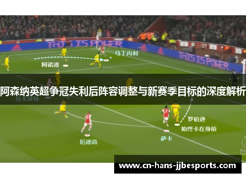 阿森纳英超争冠失利后阵容调整与新赛季目标的深度解析