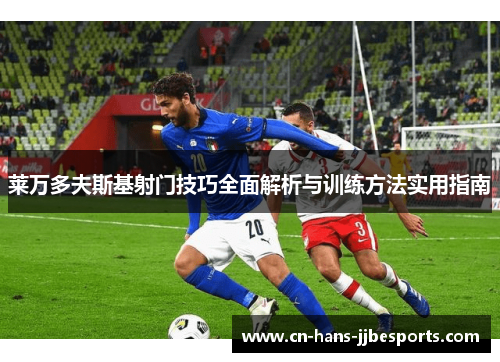 莱万多夫斯基射门技巧全面解析与训练方法实用指南