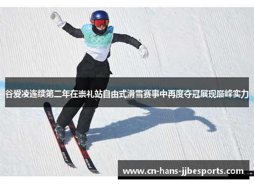 谷爱凌连续第二年在崇礼站自由式滑雪赛事中再度夺冠展现巅峰实力