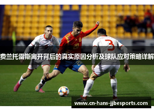 费兰托雷斯离开背后的真实原因分析及球队应对策略详解