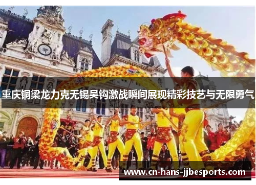 重庆铜梁龙力克无锡吴钩激战瞬间展现精彩技艺与无限勇气