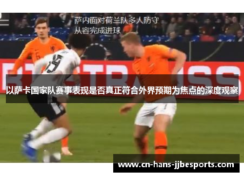 以萨卡国家队赛事表现是否真正符合外界预期为焦点的深度观察