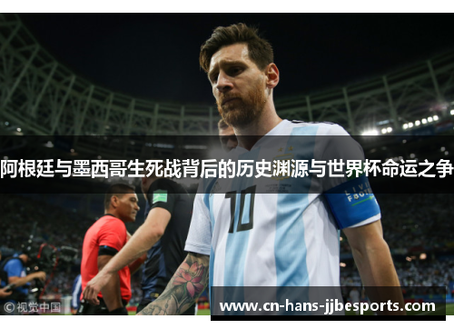 阿根廷与墨西哥生死战背后的历史渊源与世界杯命运之争