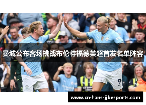 曼城公布客场挑战布伦特福德英超首发名单阵容