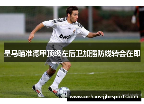 皇马瞄准德甲顶级左后卫加强防线转会在即