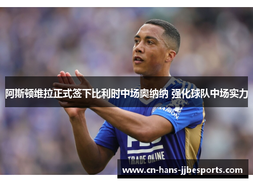 阿斯顿维拉正式签下比利时中场奥纳纳 强化球队中场实力