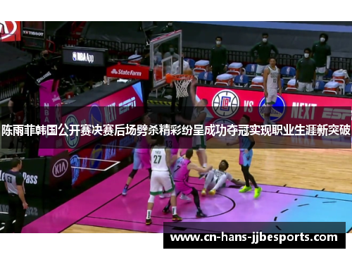 陈雨菲韩国公开赛决赛后场劈杀精彩纷呈成功夺冠实现职业生涯新突破