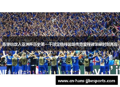 陈肇钧攻入亚洲杯历史第一千球定格绿茵场传奇里程碑荣耀时刻再现