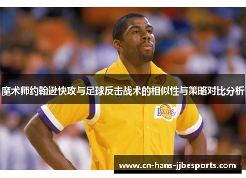 魔术师约翰逊快攻与足球反击战术的相似性与策略对比分析